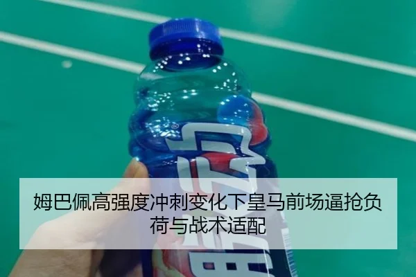 姆巴佩高强度冲刺变化下皇马前场逼抢负荷与战术适配 | KUSportsofficial