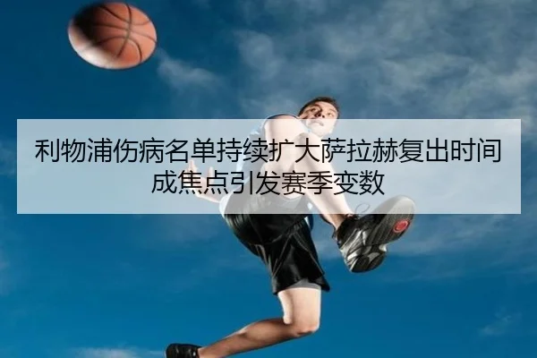 利物浦伤病名单持续扩大萨拉赫复出时间成焦点引发赛季变数 - KUSportsofficial